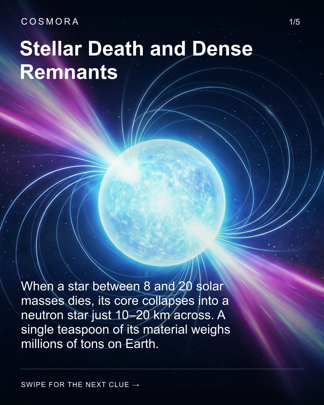 Stellar Death and Dense Remnants. When a star between 8 and 20 solar masses dies, its core collapses into a neutron star just 10–20 km across. A single teaspoon of its material weighs millions of tons on Earth.